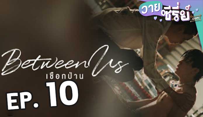 Between Us เชือกป่าน ตอน 10