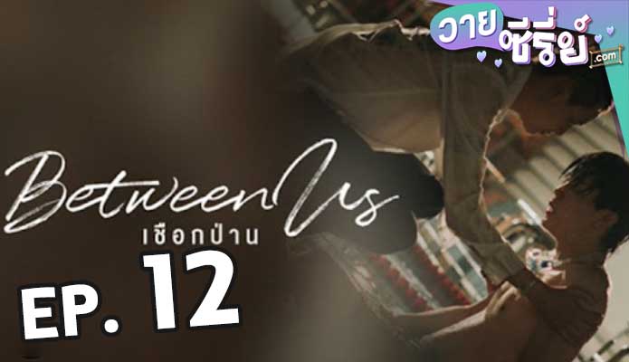 Between Us เชือกป่าน ตอน 12