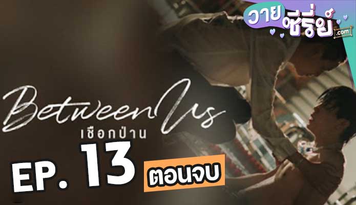 Between Us เชือกป่าน ตอน 13 (ตอนจบ)