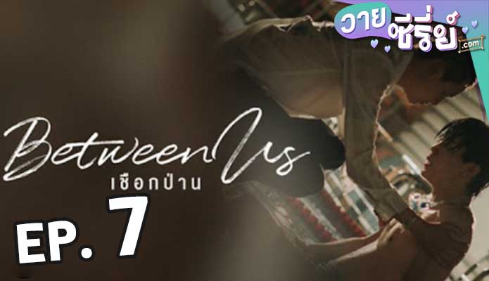 Between Us เชือกป่าน ตอน 7