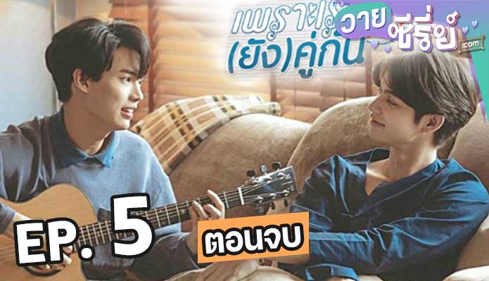 เพราะเรา(ยัง)คู่กัน Still 2gether ตอน 5 (ตอนจบ)